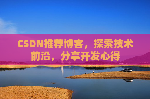 CSDN推荐博客，探索技术前沿，分享开发心得